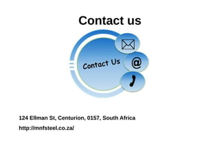 Contact us
124 Ellman St, Centurion, 0157, South Africa
http://mnfsteel.co.za/
 