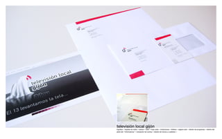 televisión local gijón
logotipo ¬ tarjetas de visita ¬ sobres ¬ sello ¬ hoja carta ¬ invitaciones ¬ folletos ¬ página web ¬ diseño de programas ¬ diseño del
plató del “informativos” ¬ rotulación de coches ¬ diseño de micros y cubiletes ¬
 