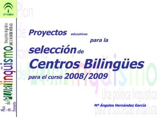 Proyectos  educativos   para la  selección  de Centros Bilingües   para el curso  2008/2009 Mª Ángeles Hernández García 