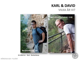 Karl & DavidVILKA ÄR VI?DavidGustafsson.comDavidGustafsson.comWackerberg.seBildkälla: Karl WackerbergMÅNGFALD OCH TILLVÄXT