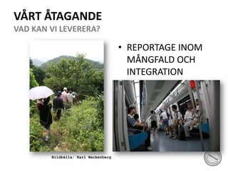 VÅRT ÅTAGANDE VAD KAN VI LEVERERA?REPORTAGE INOM MÅNGFALD OCH INTEGRATIONBildkälla: Karl Wackerberg