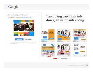 Tạo  quảng  cáo  hình  ảnh  
đơn  giản  và  nhanh  chóng	

Google Conﬁdential and Proprietary

33

 
