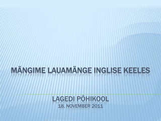 MÄNGIME LAUAMÄNGE INGLISE KEELES


         LAGEDI PÕHIKOOL
          18. NOVEMBER 2011
 