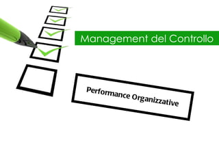 Management del Controllo



 Perf orm
         a   nce O rg
                        an i z z at
                                      ive
 