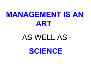 MANAGEMENT IS AN
     ART
   AS WELL AS
    SCIENCE
 