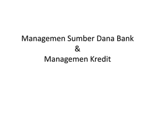 Managemen Sumber Dana Bank
&
Managemen Kredit
 