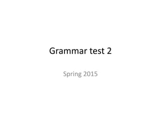 Grammar test 2
Spring 2015
 