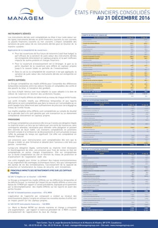 Twin Center, Tour A, angle Boulevards Zerktouni et Al Massira Al Khadra, BP 5199, Casablanca
Tél. : 05 22 95 65 65 - Fax : 05 22 95 64 64 - E-mail : managem@managemgroup.com - Site web : www.managemgroup.com
INSTRUMENTS DÉRIVÉS
Les instruments dérivés sont comptabilisés au bilan à leur juste valeur sur
les lignes instruments dérivés en actifs financiers courants ou non courants
ou passifs financiers courants ou non courants. L’impact comptable des
variations de juste valeur de ces instruments dérivés peut se résumer de la
manière suivante :
Application de la comptabilité de couverture :
• Pour les couvertures de flux futurs de trésorerie (cash flow hedge), la
part efficace de la variation de juste valeur des instruments dérivés
est enregistrée directement en capitaux propres et la part inefficace
impacte les autres produits et charges financiers ;
• Pour la couverture d’investissement net à l’étranger, le gain ou la
perte résultant de la couverture sera différé en capitaux propres
jusqu’à la cession totale ou partielle de l’investissement.
• Dans le cas où la comptabilité de couverture n’est pas appliquée, la
variation de juste valeur des instruments dérivés est enregistrée en
résultat.
IMPÔTS DIFFÉRÉS
Le Groupe comptabilise les impôts différés pour l’ensemble des différences
temporelles existantes entre les valeurs fiscales et comptables des actifs et
des passifs du bilan, à l’exception des goodwill.
Les taux d’impôt retenus sont ceux adoptés ou quasi adoptés à la date de
clôture de l’exercice en fonction des juridictions fiscales.
Le montant d’impôts différés est déterminé au niveau de chaque entité fiscale.
Les actifs d’impôts relatifs aux différences temporelles et aux reports
déficitaires ne sont comptabilisés que dans la mesure où il est probable qu’un
profit taxable futur déterminé avec suffisamment de précision sera dégagé au
niveau de l’entité fiscale.
Les impôts exigibles et/ou différés sont comptabilisés au compte de résultat
de la période sauf s’ils sont générés par une transaction ou un événement
comptabilisé directement en capitaux propres.
PROVISIONS
Le Groupe comptabilise une provision dès lors qu’il existe une obligation légale
ou implicite envers un tiers qui se traduira par une sortie de ressources, sans
contrepartie attendue, nécessaire pour éteindre cette obligation et pouvant
être estimée de façon fiable. Les montants comptabilisés en provisions
tiennent compte d’un échéancier de décaissements et sont actualisés lorsque
l’effet du passage du temps est significatif. Cet effet est comptabilisé en
résultat financier.
Les provisions pour restructuration sont comptabilisées dès lors que le
Groupe a établi un plan formalisé et détaillé dont l’annonce a été faite aux
parties concernées.
Lorsqu’une obligation légale, contractuelle ou implicite rend nécessaire
le réaménagement de sites, une provision pour frais de remise en état est
comptabilisée en autres charges d’exploitation. Elle est comptabilisée
sur la durée d’exploitation du site en fonction du niveau de production et
d’avancement de l’exploitation dudit site.
Les coûts engagés pour limiter ou prévenir des risques environnementaux
et qui engendrent des avantages économiques futurs, tels que l’allongement
des durées de vie des immobilisations, l’accroissement de la capacité de
production et l’amélioration du niveau de sécurité, sont immobilisés.
6 PRINCIPAUX IMPACTS DES RETRAITEMENTS IFRS SUR LES CAPITAUX
PROPRES
(a) IAS 12 Impôts sur le résultat : +236 MDH
Le Groupe a enregistré les impôts différés sur les différences temporelles et
les déficits fiscaux. Le montant de l’impact lié aux impôts différés a connu une
baisse de 15 MDH par rapport à l’année précédente, expliquée principalement
par la décomptabilisation des impôts différés sur les reports en avant des
pertes fiscales.
(b) IAS 16 Immobilisations corporelles : +514 MDH
L’application de l’approche par composant a conduit au recalcul des
amortissements depuis l’origine en utilisant les nouvelles durées d’utilité, soit
un impact positif sur les capitaux propres.
(c) IAS 32/39 Instruments financiers : -160 MDH
Le Mark to Market (MTM) sur dérivés matières et change a enregistré
une augmentation par rapport à l’exercice précédent de -4 MDH, à cause
principalement de l’appréciation du taux de change.
(En millions de dirhams) 31-déc-16 31-déc-15
Chiffre d’affaires 4376,9 4317,0
Autres produits de l’activité -12,7 -41,3
Produits des activités ordinaires 4364,2 4275,7
Achats -1636,9 -1727,9
Autres charges externes -864,4 -897,0
Frais de personnel -945,4 -905,3
Impôts et taxes -56,0 -65,8
Amortissements et provisions d’exploitation -883,4 -876,9
Autres produits et charges d’exploitation 697,1 807,0
Charges d’exploitation courantes -3689,0 -3666,0
Résultat d’exploitation courant 675,2 609,7
Cessions d’actifs 0,4 0,2
Résultats sur instruments financiers -6,6 5,3
Autres produits et charges d’exploitation non courants 3,4 1,9
Résultat des activités opérationnelles 672,5 617,2
Produits d’intérêts 12,6 13,6
Charges d’intérêts -206,0 -206,6
Autres produits et charges financiers 45,5 -57,7
Résultat ﬁnancier -147,9 -250,7
Résultat avant impôts des entreprises intégrées 524,6 366,5
Impôts sur les bénéfices -110,0 -95,9
Impôts différés -17,3 -13,1
Résultat net des entreprises intégrées 397,2 257,5
Part dans les résultats des sociétés mises en équivalence 0,0 0,0
Résultat net des activités poursuivies 397,2 257,5
Résultat net des activités abandonnées 0,0 0,0
Résultat de l’ensemble consolidé 397,2 257,5
Intérêts minoritaires 108,7 52,6
RÉSULTAT NET - PART DU GROUPE 288,5 204,9
NB D'ACTIONS - MÈRE 9 158 699 9 158 699
Calcul du résultat par action 31,5 22,4
(En millions de dirhams)
ACTIFS 31-déc-16 31-déc-15
Goodwill 319,8 319,5
Immobilisations incorporelles,net 1 960,1 1 467,4
Immobilisations corporelles net 4 382,1 4 477,5
Immeubles de placement, net 25,9 26,3
Autres actifs financiers 304,2 279,8
• Instruments dérivés de couverture 41,6 15,5
• Prêts et créances,net 4,3 3,7
• Actifs financiers disponibles à la vente 258,3 260,6
Créances d'impôts sur les sociétés
Impôts différés actifs 272,7 279,7
Autres débiteurs non courants, net
Actif non courant 7 264,7 6 850,2
Autres actifs financiers 3,7 7,3
• Instruments financiers dérivés 3,7 7,3
• Prêts et créances et placements,net
Stocks et en-cours,net 594,8 622,0
Créances clients,net 422,3 608,4
Autres débiteurs courants,net 1 721,3 1 663,1
Trésorerie et équivalent de trésorerie 502,5 384,3
Actif courant 3 244,6 3 285,2
TOTAL ACTIF 10 509,3 10 135,3
ÉTATS FINANCIERS CONSOLIDÉS
AU 31 DÉCEMBRE 2016
COMPTE DE RÉSULTAT CONSOLIDÉ
ÉTAT DE LA SITUATION FINANCIÈRE
(E millions de dirhams)
PASSIF 31-déc-16 31-déc-15
Capital 915,9 915,9
Primes d'émission et de fusion 784,0 784,0
Réserves 1 328,5 1 325,1
Ecarts de conversion 230,9 203,3
Résultat net part du groupe 288,5 204,9
Capitaux propres attribuables aux actionnaires
ordinaires de la société mére 3 547,7 3 433,1
Intérêts minoritaires 471,6 434,0
Capitaux propres de l'ensemble consolidé 4 019,3 3 867,1
Provisions 54,4 54,6
Avantages du personnel 156,1 127,5
Dettes ﬁnancières non courantes 1 988,4 2 271,4
• Instruments financiers dérivés 18,7 -
• Dettes envers les établissements de crédit 867,2 1 104,4
• Dettes représentées par un titre 950,0 950,0
• Dettes liées aux contrat de location financement 152,5 217,0
Dettes d'impôts sur les sociétés
Impôts différés Passifs 17,8 11,9
Autres créditeurs non courants 12,6 18,1
Passif non courant 2 229,3 2 483,6
Provisions
Dettes financières courantes 2 238,5 1 741,1
• Instruments financiers dérivés 262,9 246,3
• Dettes envers les établissements de crédit 1 975,6 1 494,8
• Dettes représentées par un titre - -
Dettes fournisseurs courantes 902,0 977,0
Autres créditeurs courants 1 120,2 1 066,5
Passif courant 4 260,6 3 784,6
TOTAL PASSIF 6 490,0 6 268,2
TOTAL CAPITAUX PROPRES ET PASSIFS 10 509,3 10 135,3
ÉTAT DE LA SITUATION FINANCIÈRE
 