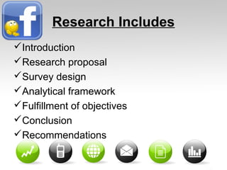 Research Includes
Introduction
Research proposal
Survey design
Analytical framework
Fulfillment of objectives
Conclusion
Recommendations
 
