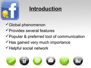 Introduction
Global phenomenon
Provides several features
Popular & preferred tool of communication
Has gained very much importance
Helpful social network
 
