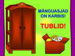 MÄNGUASJAD
ON KARBIS!
TUBLID!