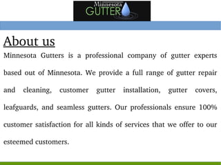 Seamless Gutters Alexandria MN
Looking  for  seamless  gutters 
Alexandria MN? Call the professionals 
at  Minnesota  Gutt...