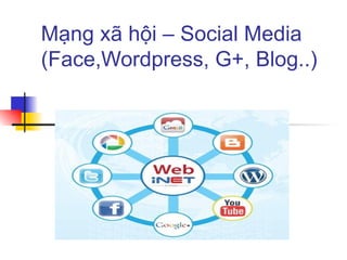 Mạng xã hội – Social Media
(Face,Wordpress, G+, Blog..)
 