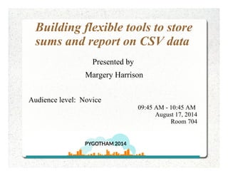 Building flexible tools to store
sums and report on CSV data
Presented by
Margery Harrison
Audience level: Novice
09:45 AM - 10:45 AM
August 17, 2014
Room 704
 