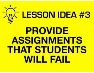 LESSON IDEA #3
PROVIDE
ASSIGNMENTS
THAT STUDENTS
WILL FAIL
 