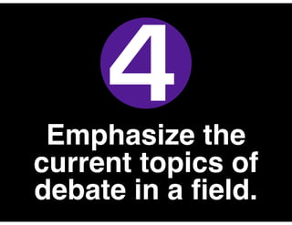 Emphasize the
current topics of
debate in a ﬁeld.
4
 