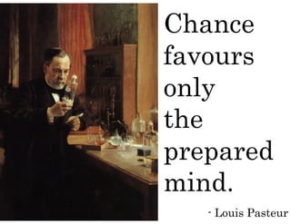 Chance
favours
only
the
prepared
mind.
- Louis Pasteur
 