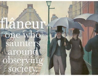flâneur
one who
saunters
around
observing
society.
 
