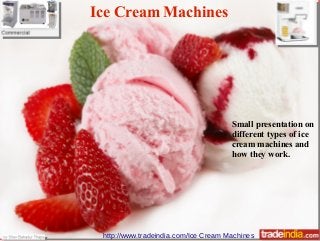 Ice Cream Machines
Ice Cream Machines
Small presentation on
different types of ice
cream machines and
how they work.
http://www.tradeindia.com/Ice Cream Machines
 
