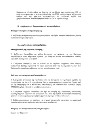 -   Μείσζε ζην εζληθφ ζθέινο ηεο δαπάλεο γηα επελδχζεηο θαηά ηνπιάρηζηνλ 500 εθ.
       επξψ ζε ζχγθξηζε κε ηα πξαγκαηηθά επίπεδα ηνπ 2011, ηαπηφρξνλα κε αχμεζε ησλ
       εζφδσλ απφ ηελ ρνξήγεζε πξνηεξαηφηεηαο ζε επελδπηηθά ζρέδηα πνπ
       ρξεκαηνδνηνχληαη απφ ηα δηαξζξσηηθά ηακεία θαη ηα ηακεία ζπλνρήο.



        ii. Γηαξζξσηηθέο δεκνζηνλνκηθέο κεηαξξπζκίζεηο

Δκζςγσπονιζμόρ ηος ζςζηήμαηορ ςγείαρ

Η Κπβέξλεζε πξνρσξά ζηελ εθαξκνγή ησλ κέηξσλ, πνπ έρνπλ πξνηαζεί απφ ηελ αλεμάξηεηε
νκάδα εξγαζίαο γηα ηελ πγεία.


        iii. Γηαξζξσηηθέο κεηαξξπζκίζεηο

Δκζςγσπονιζμόρ ηηρ δημόζιαρ διοίκηζηρ

Η Κπβέξλεζε δηαζθαιίδεη ηελ πιήξε ιεηηνπξγία ηεο Αηδέληαο γηα ηελ Καιχηεξε
Ννκνζέηεζε (“Better Regulation Agenda”), κε ζηφρν ηε κείσζε ηνπ δηνηθεηηθνχ θφζηνπο
θαηά 20% ζε ζχγθξηζε κε ην 2008.

H Κπβέξλεζε δηαζθαιίδεη φηη ην πιαίζην γηα ηηο δεκφζηεο ζπκβάζεηο είλαη πιήξσο
ιεηηνπξγηθφ. Δπίζεο δεκηνπξγεί έλα θνηλφ δηθηπαθφ ηφπν γηα ηε δεκνζίεπζε φισλ ησλ
δηαδηθαζηψλ δεκνζίσλ ζπκβάζεσλ θαη ησλ απνηειεζκάησλ ηνπο.


Βεληίυζη ηος επισειπημαηικού πεπιβάλλονηορ

Η Κπβέξλεζε ηξνπνπνηεί ηε λνκνζεζία ψζηε λα πεξηνξίζεη ηα θνξνινγηθά εκπφδηα ζε
ζπγρσλεχζεηο θαη εμαγνξέο επηρεηξήζεσλ, φπσο ε κε κεηαθνξά ζπζζσξεπκέλσλ δεκηψλ καδί
κε ηελ επηρείξεζε θαη ν πνιχπινθνο ππνινγηζκφο ηνπ «ππεξβνιηθνχ θέξδνπο» (λφκνο
3522/2006 άξζξν 11) θαηά ηε κεηαβίβαζε εηαηξεηψλ.

Η Κπβέξλεζε ιακβάλεη απνθάζεηο γηα ηελ απινπνίεζε ηεο δηαδηθαζίαο ηεισλεηαθήο
εθθαζάξηζεο ησλ εμαγσγψλ θαη εηζαγσγψλ θαη δίλεη ηε ζρεηηθή δπλαηφηεηα εθθαζάξηζεο
θνξηίσλ ζε κεγάιεο επηρεηξήζεηο ή βηνκεραληθέο πεξηνρέο αληί ησλ ηεισλείσλ.

Η Κπβέξλεζε θαηαξγεί ηελ απαίηεζε γηα εγγξαθή ζην κεηξψν εμαγσγέσλ ηνπ εκπνξηθνχ
επηκειεηεξίνπ γηα ηελ απφθηεζε πηζηνπνηεηηθνχ πξνέιεπζεο.


Δνίζσςζη ηος ανηαγυνιζμού ζηιρ ανοισηέρ αγοπέρ

Οδηγία ηων Υπηπεζιών




                                        50
 