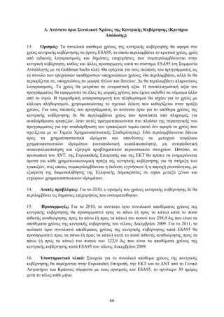 Γ. Αλώηαην όξην ΢πλνιηθνύ Υξένπο ηεο Κεληξηθήο Κπβέξλεζεο (Κξηηήξην
                                     Απόδνζεο)

13.    Οξηζκόο: Σν ζπλνιηθφ απφζεκα ρξένπο ηεο θεληξηθήο θπβέξλεζεο ζα αθνξά ζην
ρξένο θεληξηθήο θπβέξλεζεο ζε φξνπο ESA95, ην νπνίν πεξηιακβάλεη ην θξαηηθφ ρξένο, ρξέε
απφ εηδηθνχο ινγαξηαζκνχο θαη δεκφζηεο επηρεηξήζεηο πνπ ζπκπεξηιακβάλνληαη ζηελ
θεληξηθή θπβέξλεζε, θαζψο θαη άιιεο πξνζαξκνγέο θαηά ην ζχζηεκα ESA95 (ηε ΢πκθσλία
Αληαιιαγήο κε ηε Goldman Sachs θιπ). Θα νξίδεηαη γηα ηνπο ζθνπνχο ηνπ πξνγξάκκαηνο σο
ην ζχλνιν ησλ ηξερνπζψλ αθαζάξηζησλ ππνρξεψζεσλ ρξένπο. Θα πεξηιακβάλεη, αιιά δε ζα
πεξηνξίδεηαη ζε, ππνρξεψζεηο ζε κνξθή ηίηισλ θαη δαλείσλ. Γε ζα πεξηιακβάλεη πιεξσηένπο
ινγαξηαζκνχο. Σν ρξένο ζα κεηξάηαη ζε νλνκαζηηθή αμία. Η ζπλαιιαγκαηηθή αμία ηνπ
πξνγξάκκαηνο ζα εθαξκνζηεί ζε φιεο ηηο κνξθέο ρξένπο πνπ έρνπλ εθδνζεί ζε λφκηζκα άιιν
απφ ην επξψ. Η ηηκαξηζκηθή αλαπξνζαξκνγή ηνπ πιεζσξηζκνχ ζα ηζρχεη γηα ην ρξένο κε
θάιπςε πιεζσξηζκνχ, ρξεζηκνπνηψληαο ην ζρεηηθφ δείθηε πνπ θαζνξίδεηαη ζηελ πξάμε
ρξένπο. Γηα ηνπο ζθνπνχο ηνπ πξνγξάκκαηνο ην αλψηαην φξην γηα ην απφζεκα ρξένπο ηεο
θεληξηθήο θπβέξλεζεο δε ζα πεξηιακβάλεη ρξένο πνπ πξνθχπηεη απφ πιεξσκέο γηα
αλαδηάξζξσζε ηξαπεδψλ, φηαλ απηέο πξαγκαηνπνηνχληαη ζην πιαίζην ηεο ζηξαηεγηθήο ηνπ
πξνγξάκκαηνο γηα ηελ αλαδηάξζξσζε ηνπ ηξαπεδηθνχ ηνκέα (απηφ δελ αθνξά ην ρξένο πνπ
ζρεηίδεηαη κε ην Σακείν Υξεκαηνπηζησηηθήο ΢ηαζεξφηεηαο). Δδψ πεξηιακβάλνληαη δάλεηα
πξνο ηα ρξεκαηνπηζησηηθά ηδξχκαηα θαη επελδχζεηο ζε κεηνρηθφ θεθάιαην
ρξεκαηνπηζησηηθψλ ηδξπκάησλ (αληαπνδνηηθή θεθαιαηνπνίεζε), κε αληαπνδνηηθή
αλαθεθαιαηνπνίεζε θαη εμαγνξά πξνβιεκαηηθψλ πεξηνπζηαθψλ ζηνηρείσλ. Ωζηφζν, ην
πξνζσπηθφ ηνπ ΓΝΣ, ηεο Δπξσπατθήο Δπηηξνπήο θαη ηεο ΔΚΣ ζα πξέπεη λα ελεκεξψλεηαη
άκεζα γηα θάζε ρξεκαηννηθνλνκηθή πξάμε ηεο θεληξηθήο θπβέξλεζεο γηα ηε ζηήξημε ησλ
ηξαπεδψλ, ζηηο νπνίεο ζπκπεξηιακβάλεηαη ε έθδνζε εγγπήζεσλ ή ε παξνρή ξεπζηφηεηαο, κε
εμαίξεζε ηεο δηακεζνιάβεζεο ηεο Διιεληθήο Γεκνθξαηίαο ζε repos κεηαμχ μέλσλ θαη
εγρψξησλ ρξεκαηνπηζησηηθψλ ηδξπκάησλ.

14.    Λνηπέο πξνβιέςεηο: Γηα ην 2010, ν νξηζκφο ηνπ ρξένπο θεληξηθήο θπβέξλεζεο δε ζα
πεξηιακβάλεη ηηο δεκφζηεο επηρεηξήζεηο πνπ ελζσκαηψζεθαλ.

15.    Πξνζαξκνγέο: Γηα ην 2010, ην αλψηαην φξην ζπλνιηθνχ απνζέκαηνο ρξένπο ηεο
θεληξηθήο θπβέξλεζεο ζα πξνζαξκνζηεί πξνο ηα πάλσ (ή πξνο ηα θάησ) θαηά ην πνζφ
πηζαλήο αλαζεψξεζεο πξνο ηα πάλσ (ή πξνο ηα θάησ) ηνπ πνζνχ ησλ 298,9 δηο πνπ είλαη ηα
απνζέκαηα ρξένπο ηεο θεληξηθήο θπβέξλεζεο ηνπ ηέινπο Γεθεκβξίνπ 2009. Γηα ην 2011, ην
αλψηαην φξην ζπλνιηθνχ απνζέκαηνο ρξένπο ηεο θεληξηθήο θπβέξλεζεο θαηά ESA95 ζα
πξνζαξκνζηεί πξνο ηα πάλσ (ή πξνο ηα θάησ) θαηά ην πνζφ πηζαλήο αλαζεψξεζεο πξνο ηα
πάλσ (ή πξνο ηα θάησ) ηνπ πνζνχ ησλ 322,9 δηο πνπ είλαη ηα απνζέκαηα ρξένπο ηεο
θεληξηθήο θπβέξλεζεο θαηά ESA95 ηνπ ηέινπο Γεθεκβξίνπ 2009.

16.    Τπνζηεξηθηηθό πιηθό: ΢ηνηρεία γηα ην ζπλνιηθφ απφζεκα ρξένπο ηεο θεληξηθήο
θπβέξλεζεο ζα παξέρνληαη ζηελ Δπξσπατθή Δπηηξνπή, ηελ ΔΚΣ θαη ην ΓΝΣ απφ ην Γεληθφ
Λνγηζηήξην ηνπ Κξάηνπο ζχκθσλα κε ηνπο νξηζκνχο ηνπ ESA95, ην αξγφηεξν 30 εκέξεο
κεηά ην ηέινο θάζε κήλα.




                                          66
 