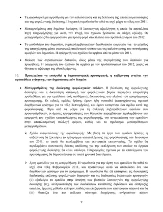    Σε θνξνινγηθή κεηαξξχζκηζε γηα ηελ απινχζηεπζε θαη ηε βειηίσζε ηεο απνηειεζκαηηθφηεηαο
       θαη ηεο θνξνινγηθήο δηνίθεζεο. Η ζρεηηθή λνκνζεζία ζα ηεζεί ζε ηζρχ κέρξη ην ηέινο ηνπ 2011.

      Μεηαξξπζκίζεηο ζηε δεκφζηα δηνίθεζε. Η ιεηηνπξγηθή αμηνιφγεζε ε νπνία ζα απνηειέζεη
       πεγή πιεξνθφξεζεο γηα απηή ηελ πηπρή ηνπ ζρεδίνπ βξίζθεηαη ζε πιήξε εμέιημε. Οη
       κεηαξξπζκίζεηο ζα εθαξκνζηνχλ γηα πξψηε θνξά ζην πιαίζην ηνπ πξνυπνινγηζκνχ ηνπ 2012.

      Σν κηζζνιφγην ηνπ δεκνζίνπ, ζπκπεξηιακβαλνκέλσλ δηνξζσηηθψλ ελεξγεηψλ γηα ην κέγεζνο
       ηεο απαζρφιεζεο κέζσ νηθνλνκηθά απνδνηηθνχ ηξφπνπ θαη ηεο απινχζηεπζεο ηνπ ζπζηήκαηνο
       ακνηβψλ ηνπ δεκνζίνπ. Η εθαξκνγή ηνπ ζρεδίνπ ζα αξρίζεη απφ ηα κέζα ηνπ 2011.

      Μείσζε ησλ ζηξαηησηηθψλ δαπαλψλ, ηδίσο κέζσ ηεο ζπγθξάηεζεο ησλ δαπαλψλ γηα
       πξνκήζεηεο. Η εθαξκνγή ηνπ ζρεδίνπ ζα αξρίζεη κε ηνλ πξνυπνινγηζκφ ηνπ 2012, ρσξίο λα
       ζίγεηαη ην αμηφκαρν ηεο εζληθήο άκπλαο.

10.   Πξνθεηκέλνπ λα εληζρπζεί ε δεκνζηνλνκηθή πξνζαξκνγή, ε θπβέξλεζε εληείλεη ηελ
πξνζπάζεηα ελίζρπζεο ησλ δεκνζηνλνκηθώλ ζεζκώλ:

      Μεηαξξπζκίζεηο ηεο δηνίθεζεο θνξνινγηθώλ εζόδσλ. Η βειηίσζε ηεο θνξνινγηθήο
       δηνίθεζεο θαη ε δηθαηφηεξε θαηαλνκή ησλ θνξνινγηθψλ βαξψλ παξακέλεη απαξαίηεηε
       πξνυπφζεζε γηα ηελ εκπέδσζε ελφο αηζζήκαηνο δηθαηνζχλεο ζην πιαίζην ηνπ πξνγξάκκαηνο
       πξνζαξκνγήο. Οη εηδηθέο νκάδεο δξάζεο έρνπλ ήδε ζπζηαζεί (επηηπγράλνληαο ζρεηηθφ
       δηαξζξσηηθφ νξφζεκν γηα ηα ηέιε ΢επηεκβξίνπ), θαη έρνπλ θαηαξηίζεη έλα ζρέδην θαηά ηεο
       θνξνδηαθπγήο. Πέξα απφ ηα κέηξα γηα ηε ζπιινγή ιεμηπξφζεζκσλ νθεηιψλ πνπ
       πξναλαθέξζεθαλ, νη άκεζεο πξνηεξαηφηεηεο ησλ ζεζκηθψλ παξεκβάζεσλ πεξηιακβάλνπλ ηελ
       εθαξκνγή ηνπ ζρεδίνπ θαηαπνιέκεζεο ηεο θνξνδηαθπγήο, ηελ αληηκεηψπηζε ησλ εκπνδίσλ
       ζηελ απνηειεζκαηηθή ζπιινγή θφξσλ, θαζψο θαη ην ζρεδηαζκφ κεζνπξφζεζκσλ
       κεηαξξπζκίζεσλ.

        Σσέδιο ανηιμεηώπιζηρ ηηρ θοποδιαθςγήρ. Με βάζε ην έξγν ησλ νκάδσλ δξάζεο, ε
         θπβέξλεζε ζα μεθηλήζεη ην πξφγξακκα θαηαπνιέκεζεο ηεο θνξνδηαθπγήο ηνλ Ιαλνπάξην
         ηνπ 2011, ην νπνίν ζα πεξηιακβάλεη θαη εθζηξαηεία επηθνηλσλίαο. Σν ζρέδην ζα
         πεξηιακβάλεη πνζνηηθνχο δείθηεο απφδνζεο γηα ηελ εθπιήξσζε ησλ νπνίσλ ηα φξγαλα
         θνξνινγηθήο δηνίθεζεο ζα είλαη ππφινγα. Πιεξνθνξίεο ζρεηηθά κε ηα επηηεχγκαηα ηνπ
         πξνγξάκκαηνο ζα δεκνζηεχνληαη ζε ηαθηά ρξνληθά δηαζηήκαηα.

        Άπζη εμποδίων για ηη μεηαππύθμιζη. Η λνκνζεζία γηα ηελ άξζε ησλ εκπνδίσλ ζα ηεζεί ζε
         ηζρχ ζηα ηέιε Φεβξνπαξίνπ 2011, θαη πξνηείλνπκε απηφ λα απνηειέζεη έλα λέν
         δηαξζξσηηθφ νξφζεκν γηα ην πξφγξακκα. Η λνκνζεζία ζα: (i) επηηαρχλεη ηηο δηνηθεηηθέο
         δηαδηθαζίεο επίιπζεο θνξνινγηθψλ δηαθνξψλ θαη ηηο δηαδηθαζίεο δηθαζηηθψλ πξνζθπγψλ
         (ii) εμαιείςεη ηα εκπφδηα ζηελ άζθεζε ησλ βαζηθψλ ιεηηνπξγηψλ ηεο θνξνινγηθήο
         δηνίθεζεο (π.ρ. θεληξηθνπνίεζε ησλ δηαδηθαζηψλ θαηάζεζεο δειψζεσλ θαη είζπξαμεο
         νθεηιψλ, έκκεζεο κέζνδνη ειέγρσλ, θαζψο θαη επεμεξγαζία ησλ επηζηξνθψλ θφξσλ) θαη ζα
         (iii) ζεζπίδεη έλα πην επέιηθην ζχζηεκα δηαρείξηζεο αλζξσπίλσλ πφξσλ

                                                9
 