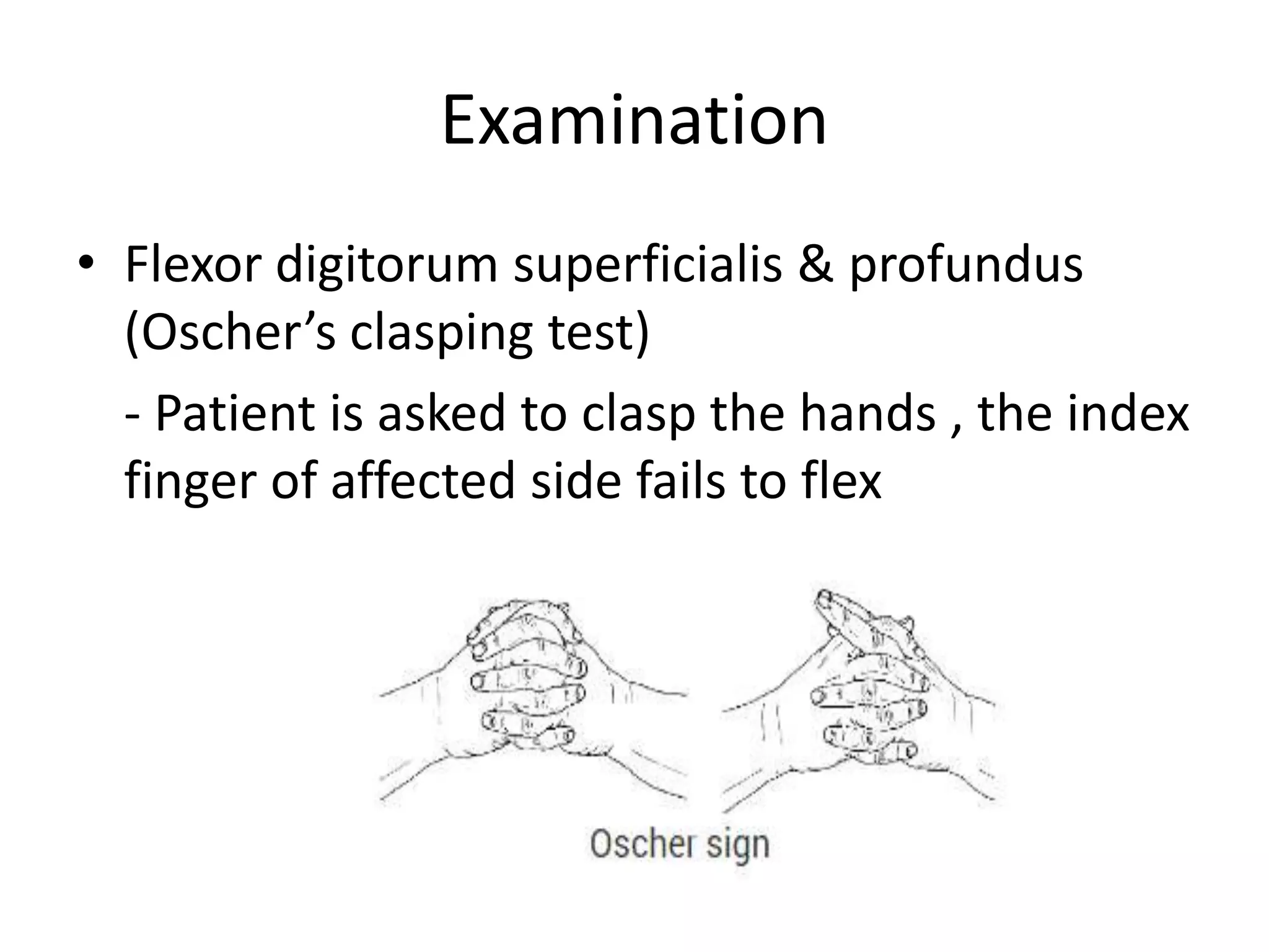 Examination
• Flexor digitorum superficialis & profundus
(Oscher’s clasping test)
- Patient is asked to clasp the hands , the index
finger of affected side fails to flex
 