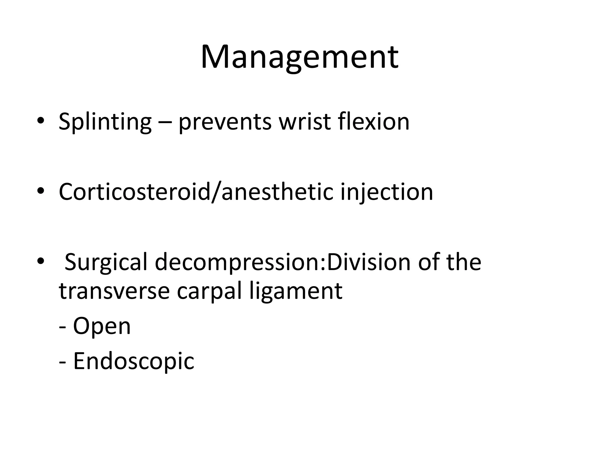 Management
• Splinting – prevents wrist flexion
• Corticosteroid/anesthetic injection
• Surgical decompression:Division of the
transverse carpal ligament
- Open
- Endoscopic
 