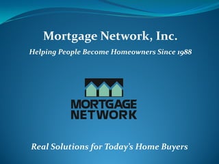 Mortgage Network, Inc.
Helping People Become Homeowners Since 1988




Real Solutions for Today’s Home Buyers
 