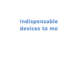 Indispensable devices to me 