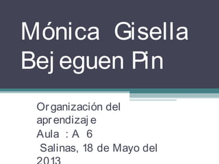 Mónica Gisella
Bej eguen Pin
Organización del
aprendizaj e
Aula : A 6
Salinas, 18 de Mayo del
 