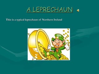 A LEPRECHAUN T his is a typical leprechaun of Northern Ireland 