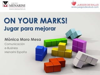 ON YOUR MARKS!
Jugar para mejorar
Mònica Moro Mesa
Comunicación
e-Business
Menarini España
www.juegosdesalud.com
 