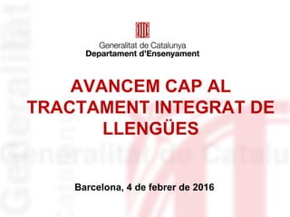 AVANCEM CAP AL
TRACTAMENT INTEGRAT DE
LLENGÜES
Barcelona, 4 de febrer de 2016
 