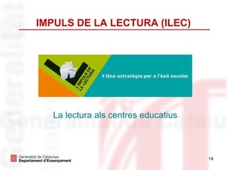 IMPULS DE LA LECTURA (ILEC)
14
La lectura als centres educatius
 