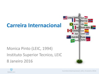 Carreira Internacional
Monica Pinto (LEIC, 1994)
Instituto Superior Tecnico, LEIC
8 Janeiro 2016
Carreira Internacional, LEIC, 8 Janeiro 2016
 