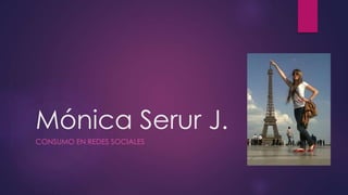 Mónica Serur J.
CONSUMO EN REDES SOCIALES
 