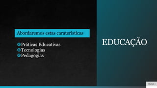 EDUCAÇÃO
Práticas Educativas
Tecnologias
Pedagogias
Abordaremos estas caraterísticas
PÁGINA 3
 
