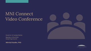 MNI Connect
Video Conference
Governor of Latvijas Banka
Member of the ECB's
Governing Council
Mārtiņš Kazāks, PhD
 