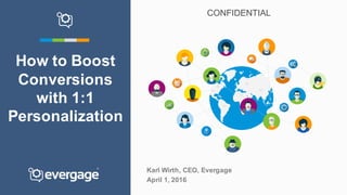 Karl Wirth, CEO, Evergage
April 1, 2016
How to Boost
Conversions
with 1:1
Personalization
CONFIDENTIAL
 