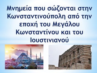 Μνημεία που σώζονται στην
Κωνσταντινούπολη από την
εποχή του Μεγάλου
Κωνσταντίνου και του
Ιουστινιανού
 