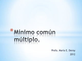 *

    Profa. María E. Deroy
                    2012
 