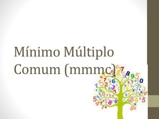 Mínimo Múltiplo
Comum (mmmc)
 
