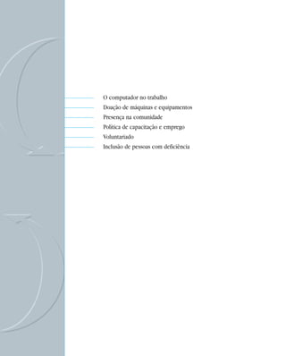 O computador no trabalho
     Doação de máquinas e equipamentos
     Presença na comunidade
     Política de capacitação e emprego
     Voluntariado
     Inclusão de pessoas com deficiência




42
 