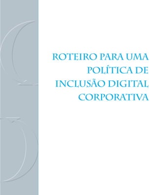ROTEIRO PARA UMA
      POLÍTICA DE
INCLUSÃO DIGITAL
    CORPORATIVA
 
