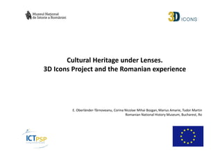 Cultural Heritage under Lenses.
3D Icons Project and the Romanian experience

E. Oberländer-Târnoveanu, Corina Nicolae, Mihai Bozgan, Marius Amarie, Tudor Martin
Romanian National History Museum, Bucharest, Ro

 