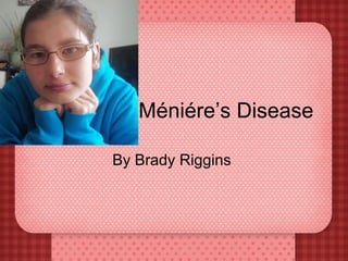 Méniére’s Disease
By Brady Riggins
 
