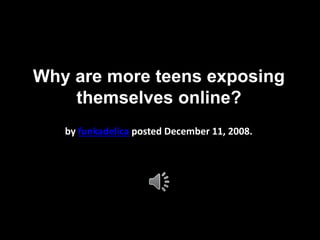 Why are more teens exposing 
themselves online? 
by funkadelica posted December 11, 2008. 
 