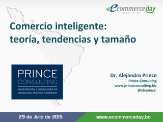 Comercio inteligente:
teoría, tendencias y tamaño
Dr. Alejandro Prince
Prince Consulting
www.princeconsulting.biz
@alxprince
 