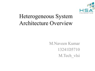 Heterogeneous System
Architecture Overview
M.Naveen Kumar
13241D5710
M.Tech_vlsi
 